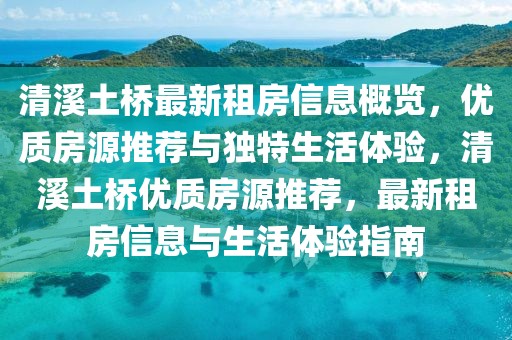 清溪土桥最新租房信息概览，优质房源推荐与独特生活体验，清溪土桥优质房源推荐，最新租房信息与生活体验指南