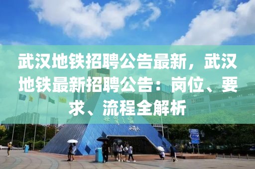 武汉地铁招聘公告最新，武汉地铁最新招聘公告：岗位、要求、流程全解析