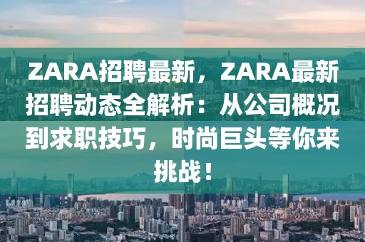 ZARA招聘最新，ZARA最新招聘动态全解析：从公司概况到求职技巧，时尚巨头等你来挑战！