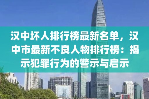 汉中坏人排行榜最新名单，汉中市最新不良人物排行榜：揭示犯罪行为的警示与启示