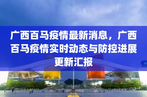 广西百马疫情最新消息，广西百马疫情实时动态与防控进展更新汇报