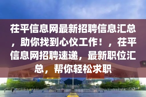 茌平信息网最新招聘信息汇总，助你找到心仪工作！，茌平信息网招聘速递，最新职位汇总，帮你轻松求职