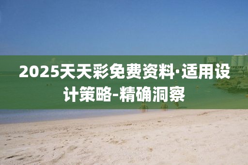 2025天天彩免费资料·适用设计策略-精确洞察