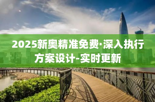 2025新奥精准免费·深入执行方案设计-实时更新