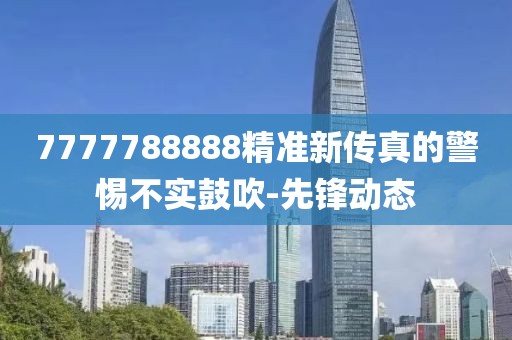 7777788888精准新传真的警惕不实鼓吹-先锋动态