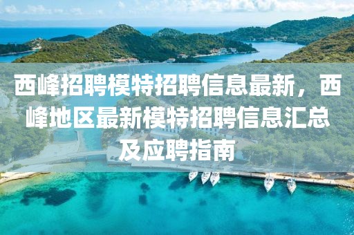 西峰招聘模特招聘信息最新，西峰地区最新模特招聘信息汇总及应聘指南