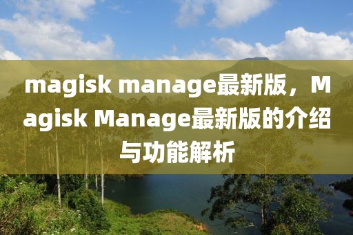 magisk manage最新版，Magisk Manage最新版的介绍与功能解析