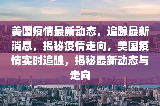 美国疫情最新动态，追踪最新消息，揭秘疫情走向，美国疫情实时追踪，揭秘最新动态与走向