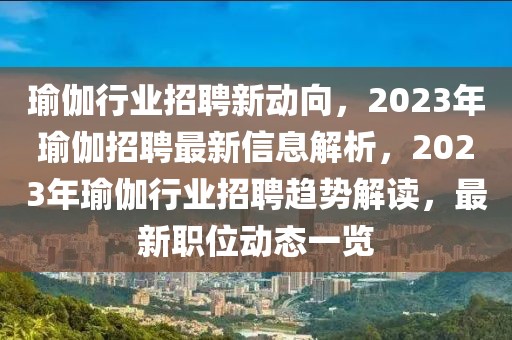 瑜伽行业招聘新动向，2023年瑜伽招聘最新信息解析，2023年瑜伽行业招聘趋势解读，最新职位动态一览