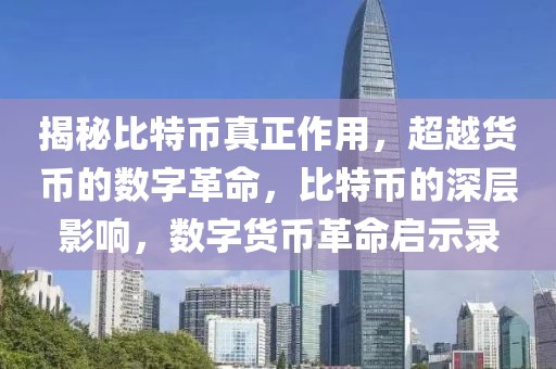 揭秘比特币真正作用，超越货币的数字革命，比特币的深层影响，数字货币革命启示录