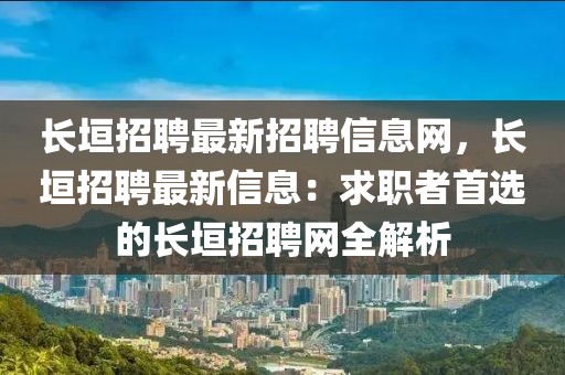 长垣招聘最新招聘信息网，长垣招聘最新信息：求职者首选的长垣招聘网全解析