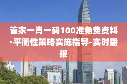 管家一肖一码100准免费资料·平衡性策略实施指导-实时播报