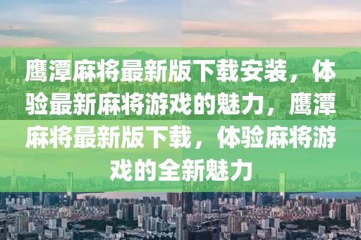 鹰潭麻将最新版下载安装，体验最新麻将游戏的魅力，鹰潭麻将最新版下载，体验麻将游戏的全新魅力