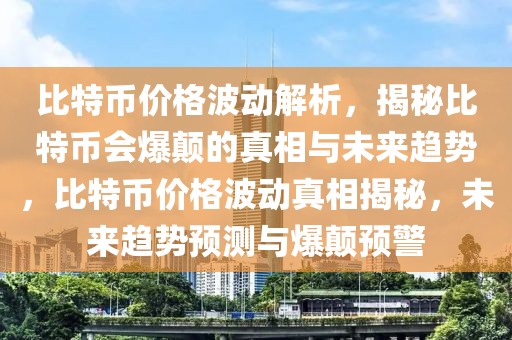 比特币价格波动解析，揭秘比特币会爆颠的真相与未来趋势，比特币价格波动真相揭秘，未来趋势预测与爆颠预警