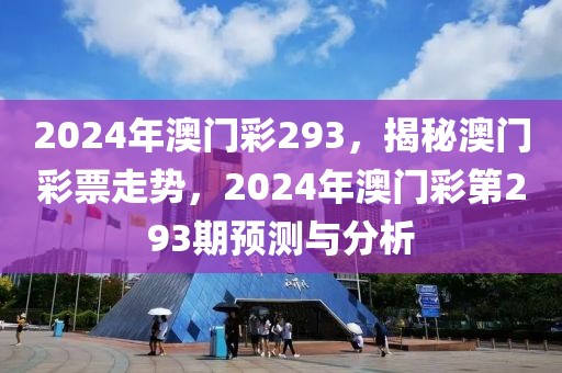 2024年澳门彩293，揭秘澳门彩票走势，2024年澳门彩第293期预测与分析