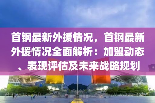 首钢最新外援情况，首钢最新外援情况全面解析：加盟动态、表现评估及未来战略规划