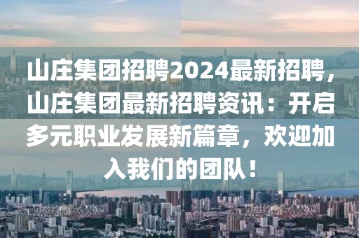 山庄集团招聘2024最新招聘，山庄集团最新招聘资讯：开启多元职业发展新篇章，欢迎加入开云(中国)的团队！