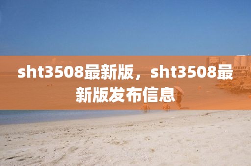 sht3508最新版，sht3508最新版发布信息