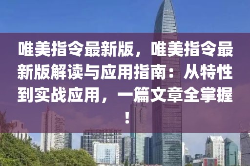 唯美指令最新版，唯美指令最新版解读与应用指南：从特性到实战应用，一篇文章全掌握！