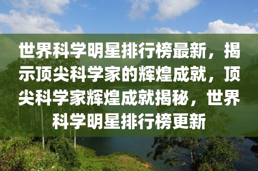 世界科学明星排行榜最新，揭示顶尖科学家的辉煌成就，顶尖科学家辉煌成就揭秘，世界科学明星排行榜更新