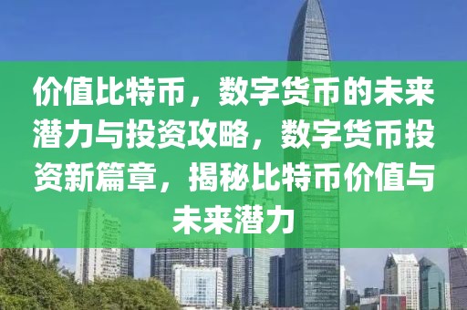 价值比特币，数字货币的未来潜力与投资攻略，数字货币投资新篇章，揭秘比特币价值与未来潜力