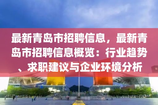 最新青岛市招聘信息，最新青岛市招聘信息概览：行业趋势、求职建议与企业环境分析