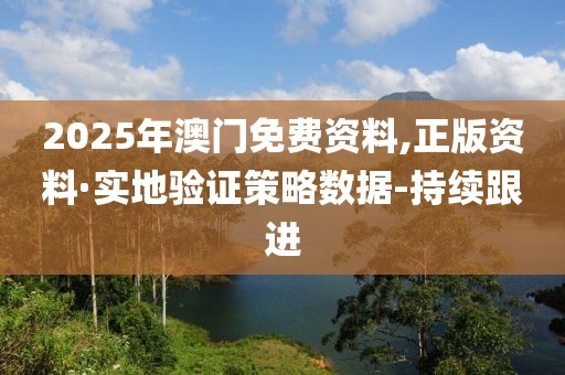 2025年澳门免费资料,正版资料·实地验证策略数据-持续跟进