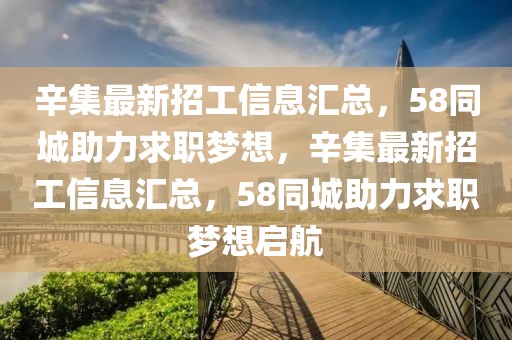 辛集最新招工信息汇总，58同城助力求职梦想，辛集最新招工信息汇总，58同城助力求职梦想启航