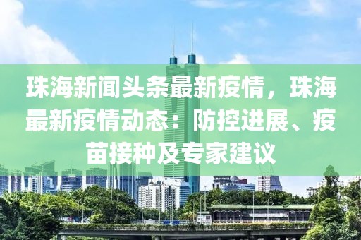 珠海新闻头条最新疫情，珠海最新疫情动态：防控进展、疫苗接种及专家建议