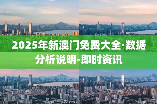 2025年新澳门免费大全·数据分析说明-即时资讯