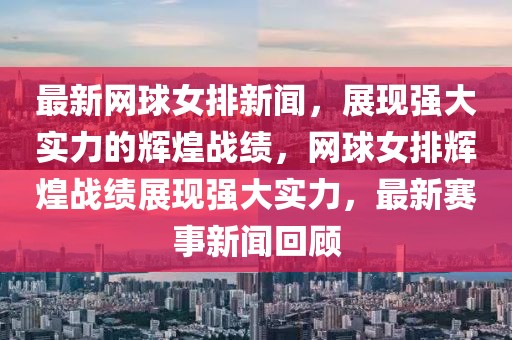 最新网球女排新闻，展现强大实力的辉煌战绩，网球女排辉煌战绩展现强大实力，最新赛事新闻回顾