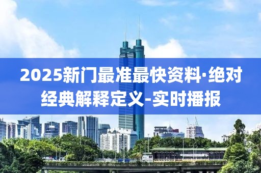 2025新门最准最快资料·绝对经典解释定义-实时播报