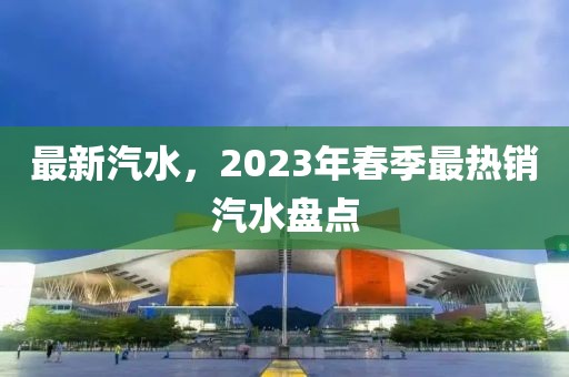 最新汽水，2023年春季最热销汽水盘点