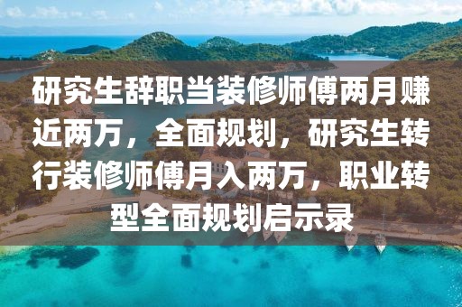 研究生辞职当装修师傅两月赚近两万，全面规划，研究生转行装修师傅月入两万，职业转型全面规划启示录