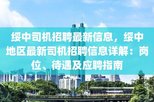 绥中司机招聘最新信息，绥中地区最新司机招聘信息详解：岗位、待遇及应聘指南