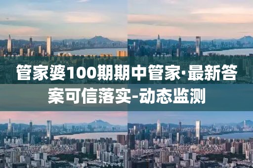 管家婆100期期中管家·最新答案可信落实-动态监测