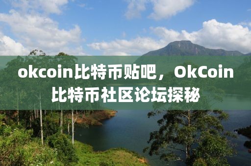 okcoin比特币贴吧，OkCoin比特币社区论坛探秘