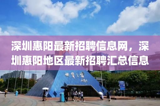 深圳惠阳最新招聘信息网，深圳惠阳地区最新招聘汇总信息