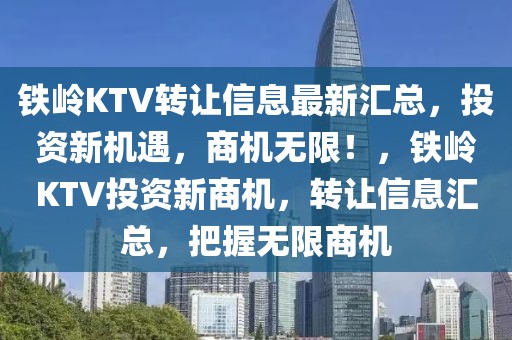 铁岭KTV转让信息最新汇总，投资新机遇，商机无限！，铁岭KTV投资新商机，转让信息汇总，把握无限商机