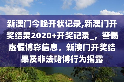 新澳门今晚开状记录,新澳门开奖结果2020+开奖记录_，警惕虚假博彩信息，新澳门开奖结果及非法赌博行为揭露