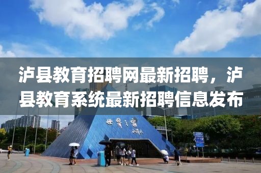 泸县教育招聘网最新招聘，泸县教育系统最新招聘信息发布