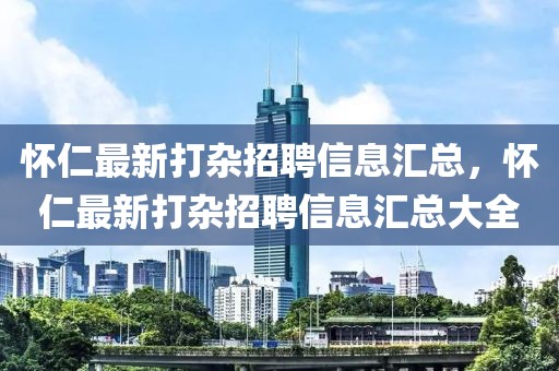 怀仁最新打杂招聘信息汇总，怀仁最新打杂招聘信息汇总大全