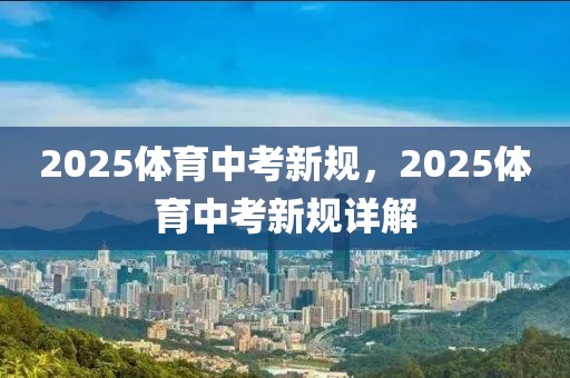 2025体育中考新规，2025体育中考新规详解