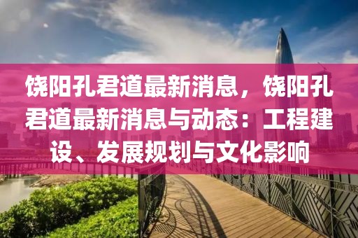 饶阳孔君道最新消息，饶阳孔君道最新消息与动态：工程建设、发展规划与文化影响