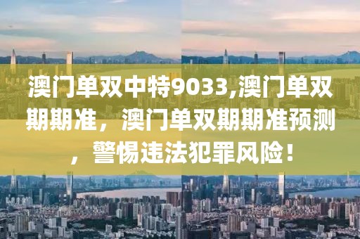 澳门单双中特9033,澳门单双期期准，澳门单双期期准预测，警惕违法犯罪风险！