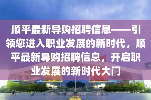 顺平最新导购招聘信息——引领您进入职业发展的新时代，顺平最新导购招聘信息，开启职业发展的新时代大门