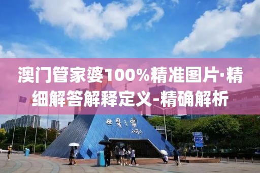 澳门管家婆100%精准图片·精细解答解释定义-精确解析