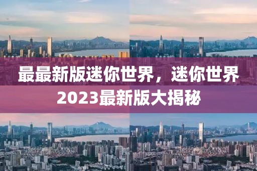 最最新版迷你世界，迷你世界2023最新版大揭秘