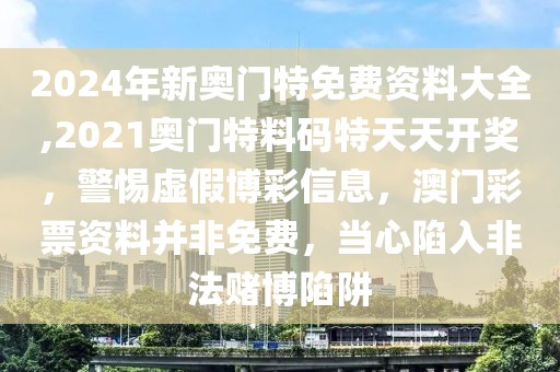 2024年新奥门特免费资料大全,2021奥门特料码特天天开奖，警惕虚假博彩信息，澳门彩票资料并非免费，当心陷入非法赌博陷阱