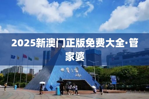 2025新澳门正版免费大全·管家婆